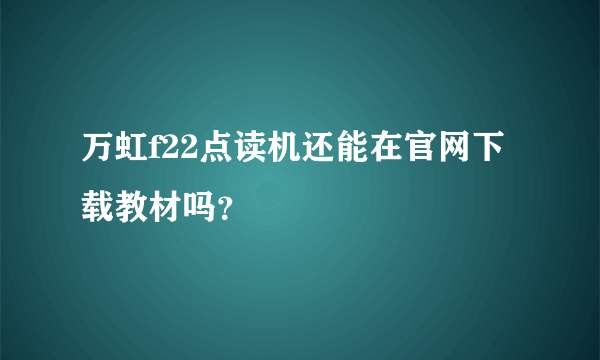 万虹f22点读机还能在官网下载教材吗？