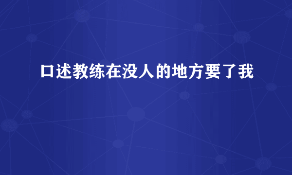 口述教练在没人的地方要了我