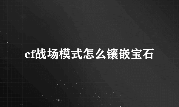 cf战场模式怎么镶嵌宝石