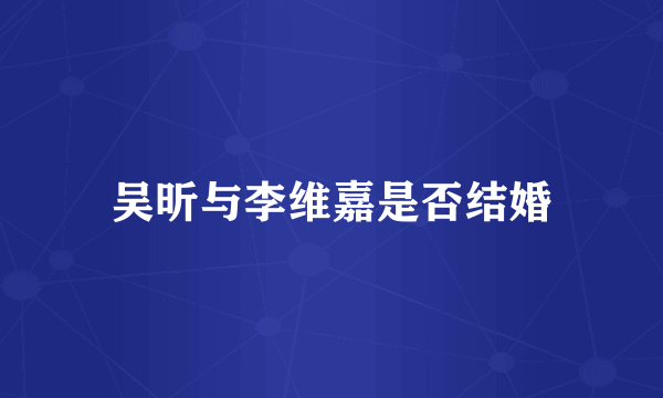 吴昕与李维嘉是否结婚