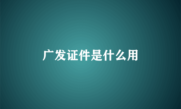 广发证件是什么用