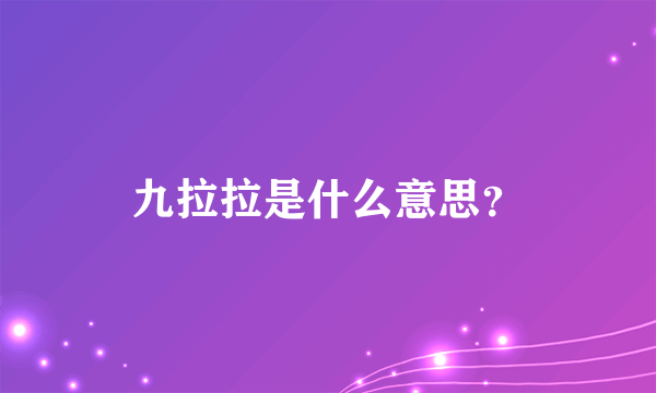 九拉拉是什么意思？