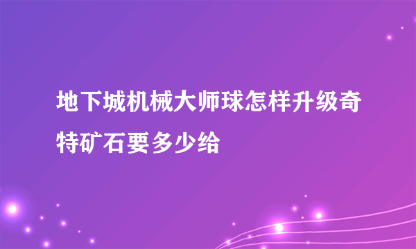 地下城机械大师球怎样升级奇特矿石要多少给