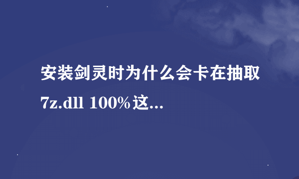 安装剑灵时为什么会卡在抽取7z.dll 100%这？我5个分包都下好了