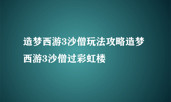 造梦西游3沙僧玩法攻略造梦西游3沙僧过彩虹楼