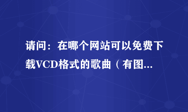 请问：在哪个网站可以免费下载VCD格式的歌曲（有图相的）？