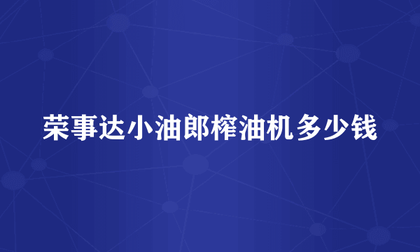 荣事达小油郎榨油机多少钱