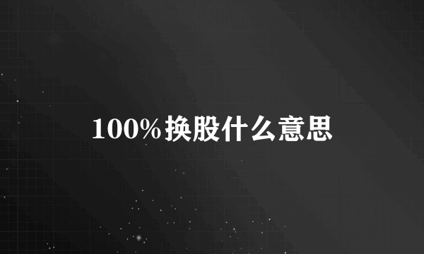 100%换股什么意思