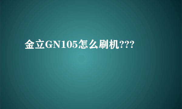 金立GN105怎么刷机???