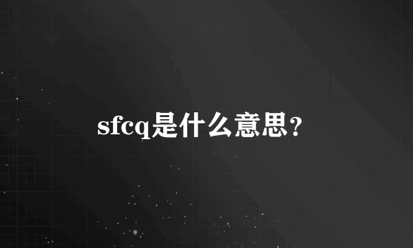 sfcq是什么意思？