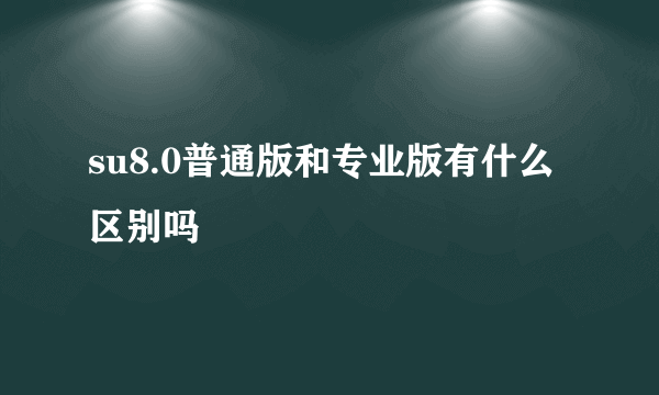 su8.0普通版和专业版有什么区别吗