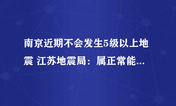 南京近期不会发生5级以上地震 江苏地震局：属正常能量释放不用紧张