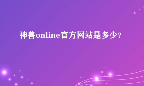 神兽online官方网站是多少？