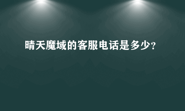 晴天魔域的客服电话是多少？