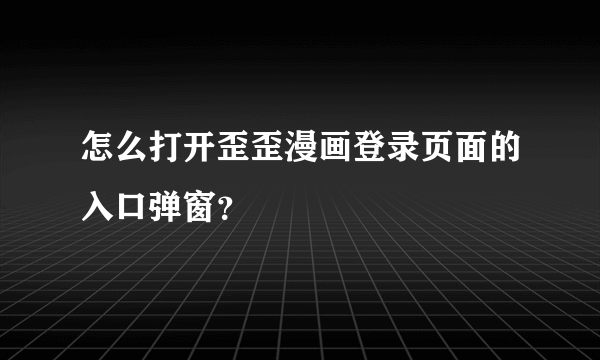 怎么打开歪歪漫画登录页面的入口弹窗？