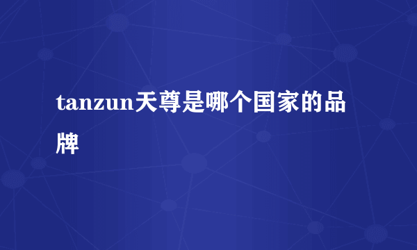 tanzun天尊是哪个国家的品牌