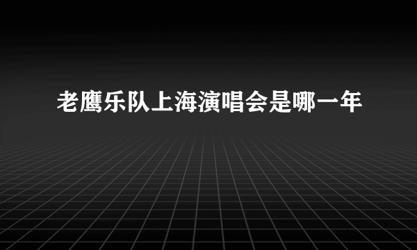 老鹰乐队上海演唱会是哪一年