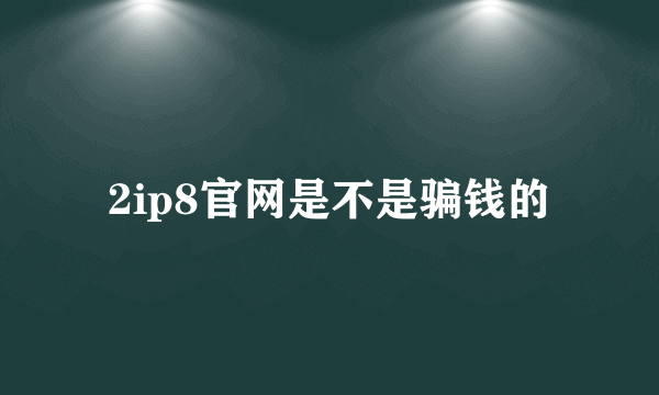 2ip8官网是不是骗钱的