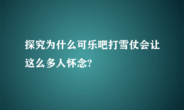 探究为什么可乐吧打雪仗会让这么多人怀念?