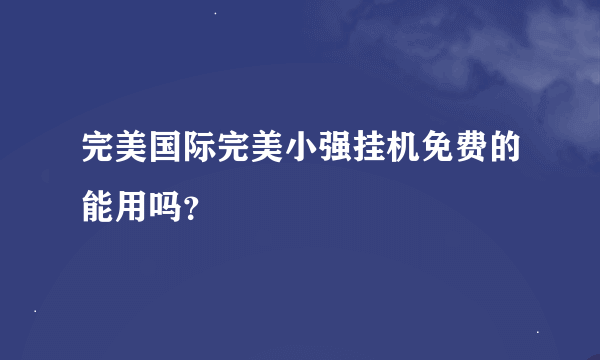 完美国际完美小强挂机免费的能用吗？