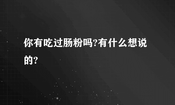 你有吃过肠粉吗?有什么想说的?