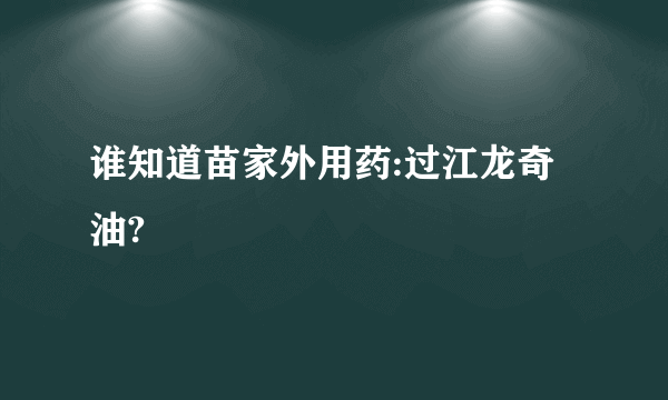 谁知道苗家外用药:过江龙奇油?