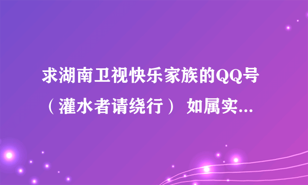 求湖南卫视快乐家族的QQ号（灌水者请绕行） 如属实加到80