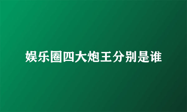 娱乐圈四大炮王分别是谁