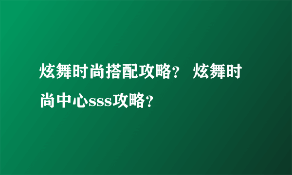 炫舞时尚搭配攻略？ 炫舞时尚中心sss攻略？
