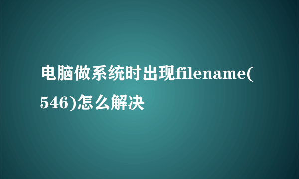 电脑做系统时出现filename(546)怎么解决