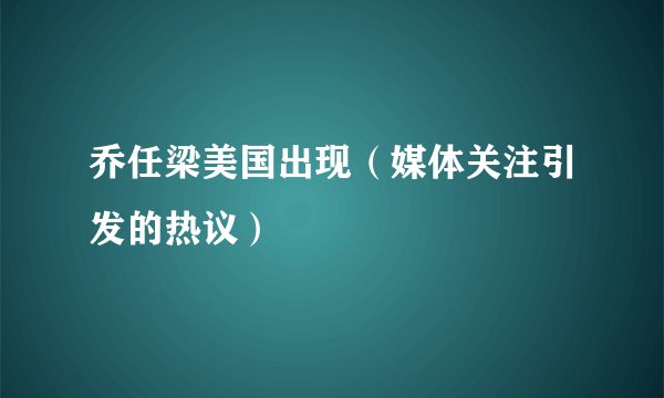 乔任梁美国出现（媒体关注引发的热议）