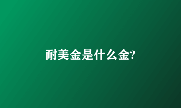 耐美金是什么金?