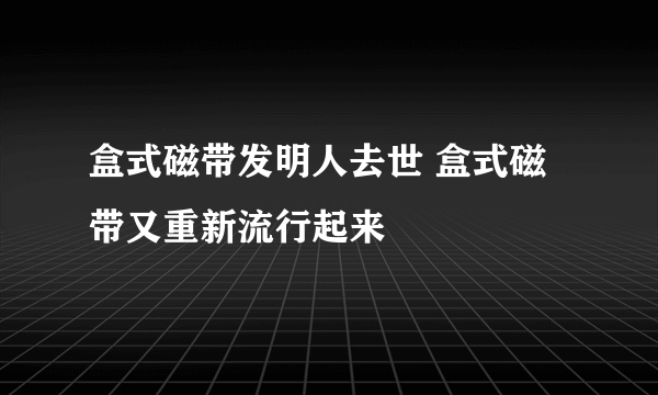 盒式磁带发明人去世 盒式磁带又重新流行起来