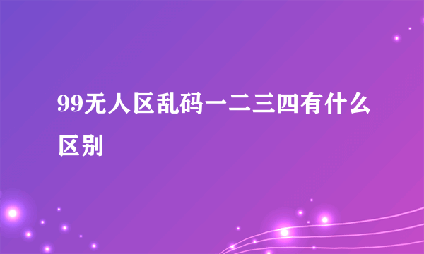 99无人区乱码一二三四有什么区别
