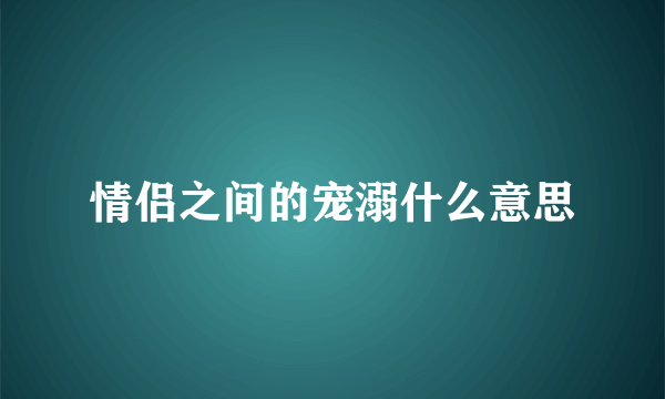 情侣之间的宠溺什么意思