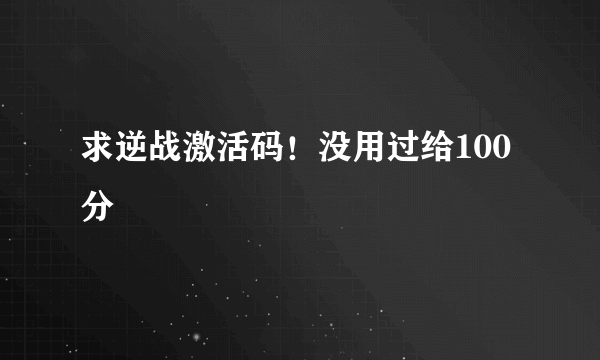 求逆战激活码！没用过给100分