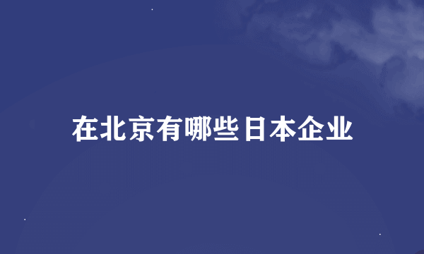 在北京有哪些日本企业