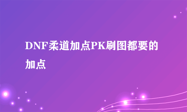 DNF柔道加点PK刷图都要的加点