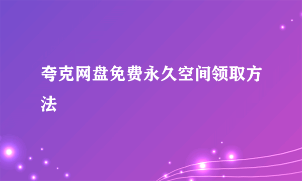 夸克网盘免费永久空间领取方法