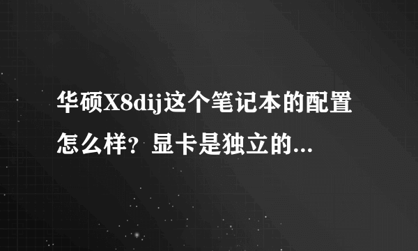 华硕X8dij这个笔记本的配置怎么样？显卡是独立的吗？显存多