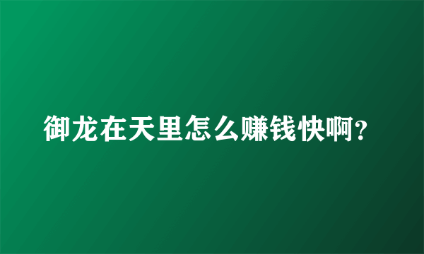 御龙在天里怎么赚钱快啊？