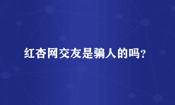 红杏网交友是骗人的吗？