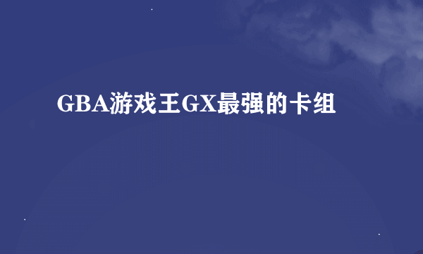 GBA游戏王GX最强的卡组