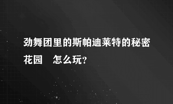 劲舞团里的斯帕迪莱特的秘密花园 怎么玩？