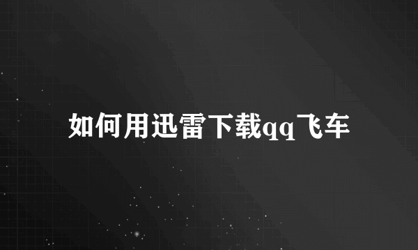 如何用迅雷下载qq飞车
