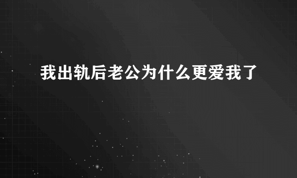 我出轨后老公为什么更爱我了