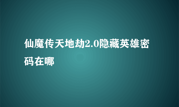 仙魔传天地劫2.0隐藏英雄密码在哪