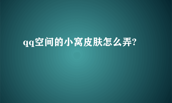 qq空间的小窝皮肤怎么弄?