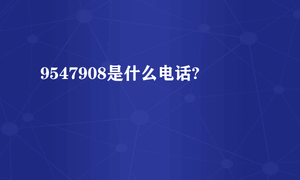 9547908是什么电话?