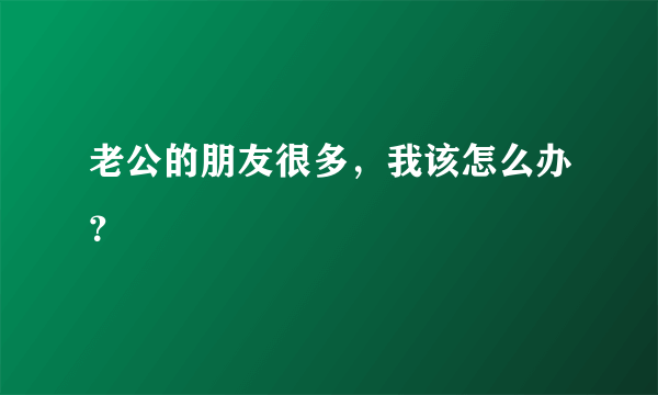 老公的朋友很多，我该怎么办？